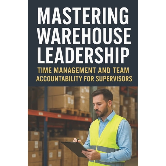 Shift Leadership - Time & Focus Skills for Warehouse Management: Maximize Productivity, Build Leadership, and Master, (Paperback)