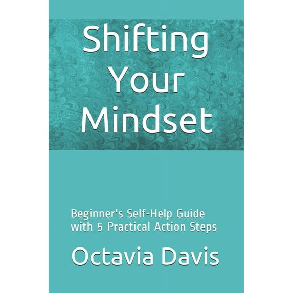 Shifting Your Mindset: Beginner's Self-Help Guide with 5 Practical Action Steps, (Paperback)