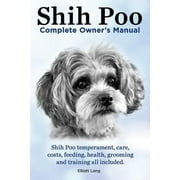 Shih Poo. Shihpoo Complete Owners Manual. Shih Poo Temperament, Care, Costs, Feeding, Health, Grooming and Training All Included. Paperback