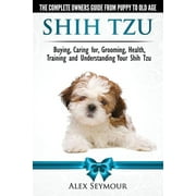 ALEX SEYMOUR Shih Tzu Dogs - The Complete Owners Guide from Puppy to Old Age. Buying, Caring For, Grooming, Health, Training and Understanding Your Shih Tzu, (Paperback)