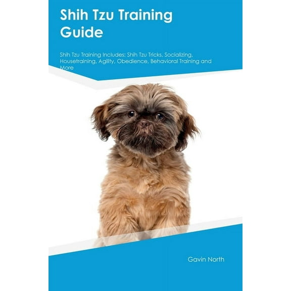 Shih Tzu Training Guide Shih Tzu Training Includes: Shih Tzu Tricks, Socializing, Housetraining, Agility, Obedience, Beh, (Paperback)