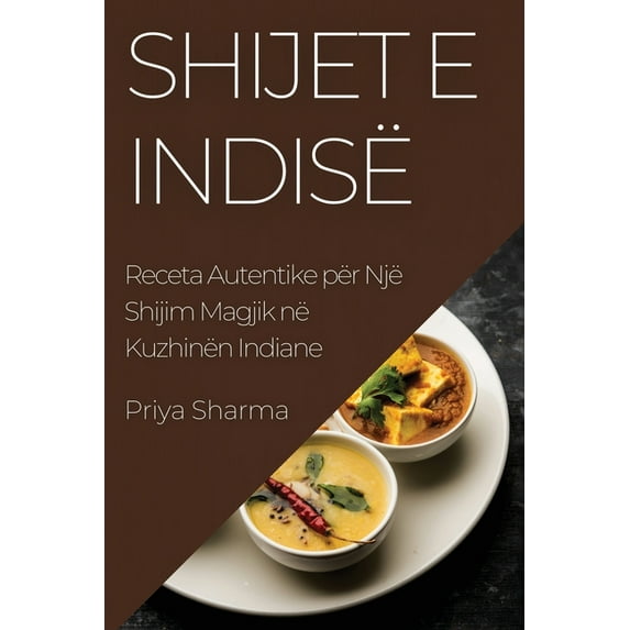 Shijet e Indisë: Receta Autentike për Një Shijim Magjik në Kuzhinën Indiane, (Paperback)