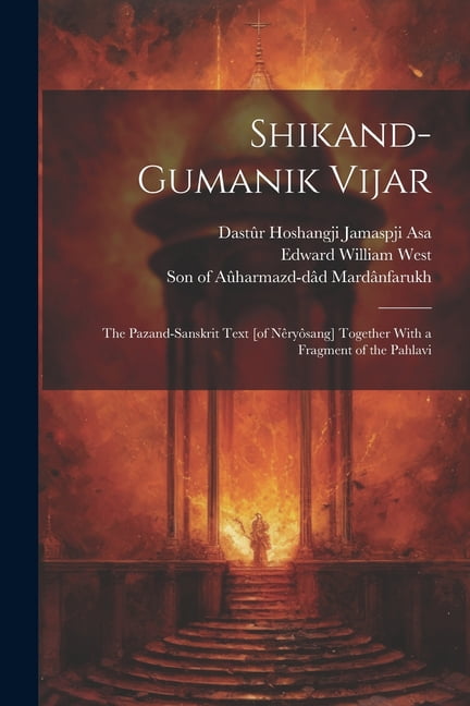 Shikand-gumanik Vijar: The Pazand-Sanskrit Text [of Nêryôsang] Together ...