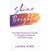 Shine Brighter The High Performers Guide to Purpose, Presence, and Peak Living, Hardcover