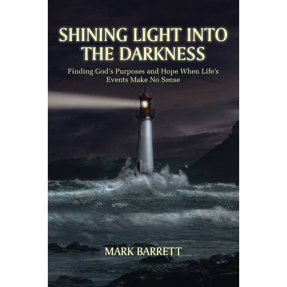Shining Light Into the Darkness: Finding God's Purposes and Hope When Life's Events Make No Sense, (Paperback)