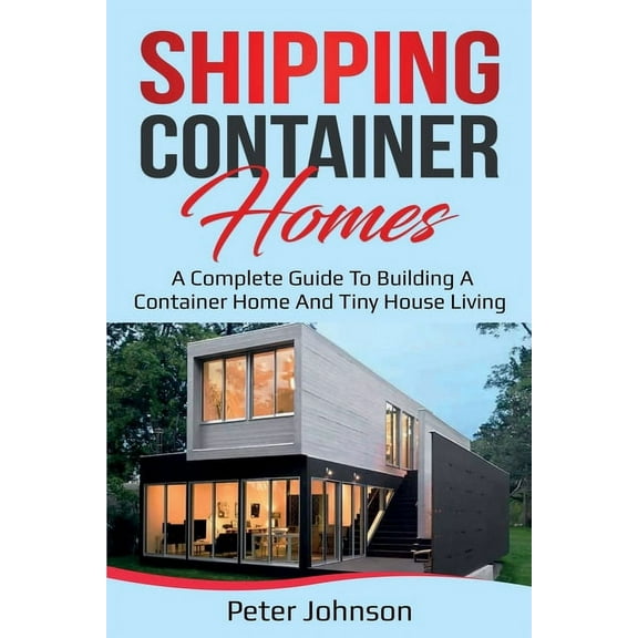 Shipping Container Homes: A Complete Guide to Building a Container Home and Tiny House Living, (Paperback)