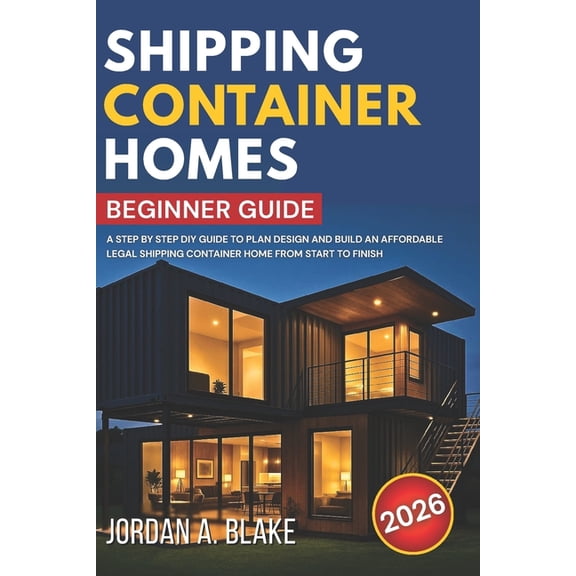 Shipping Container Homes Beginner Guide: A Step by Step DIY Guide to Plan Design and Build an Affordable Legal Shipping , (Paperback)