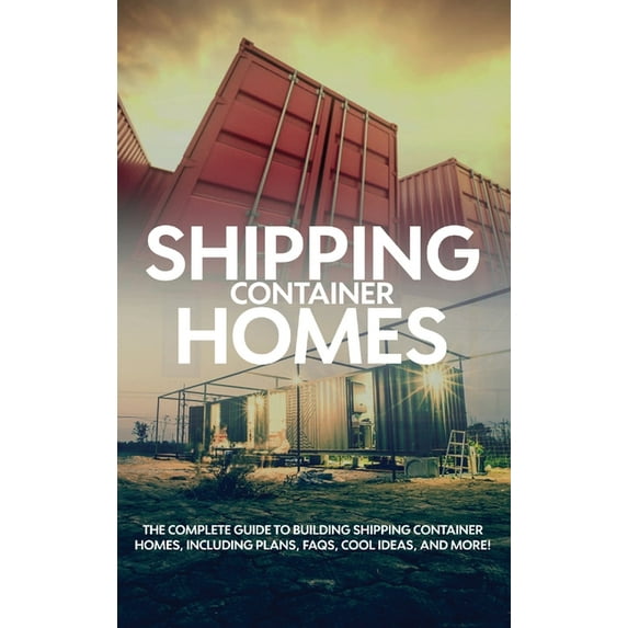 Shipping Container Homes: The complete guide to building shipping container homes, including plans, FAQS, cool ideas, an, (Hardcover)