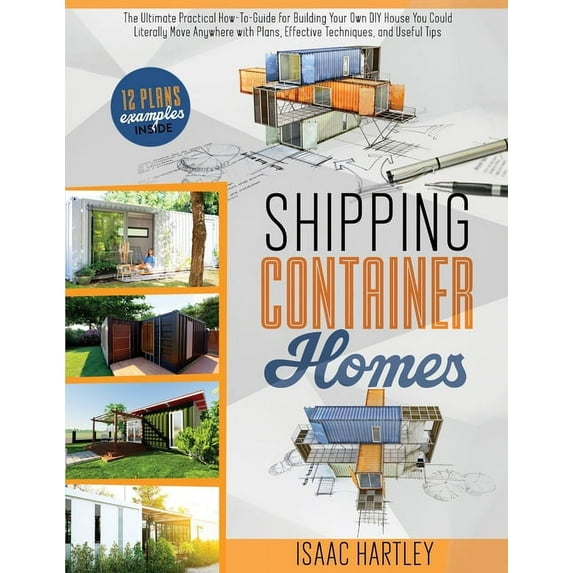 Shipping Container Homes: The Ultimate Practical How-to-Guide for Building Your Own DIY. You Could Literally Move Anywhe, (Paperback)