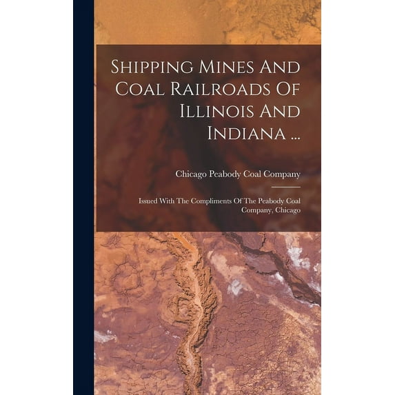 Shipping Mines And Coal Railroads Of Illinois And Indiana ...: Issued With The Compliments Of The Peabody Coal Company, Chicago (Hardcover)