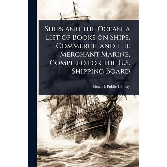 Ships and the Ocean; a List of Books on Ships, Commerce, and the Merchant Marine, Compiled for the U.S. Shipping Board, (Paperback)