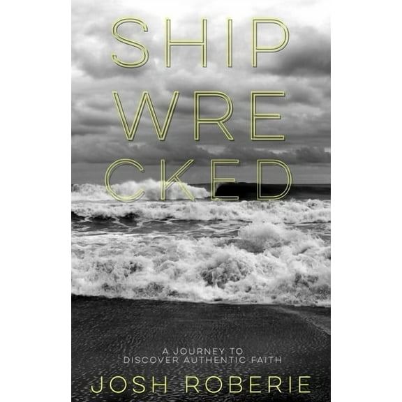 Shipwrecked: A Journey to Discover Authentic Faith (Paperback) by Josh Roberie