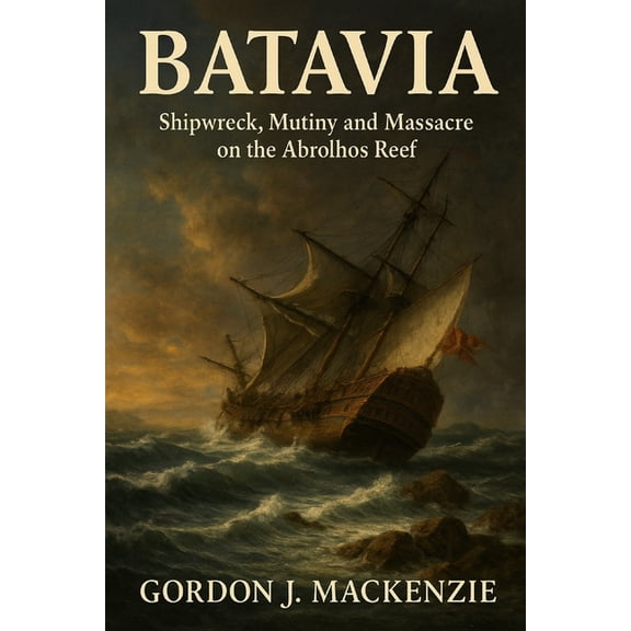 Shipwrecks That Shaped History Batavia: Shipwreck, Mutiny and Massacre on the Abrolhos Reef, Book 11, (Paperback)