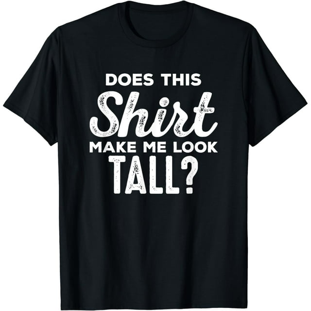 Shirt Makes Me Tall - Funny Tall People Gift For Tall Person T-Shirt ...