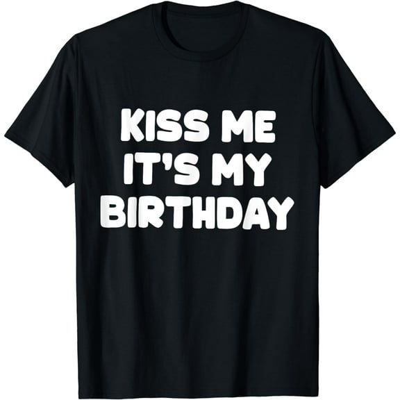 Shirt That Says Kiss Me It's My Birthday T-Shirt