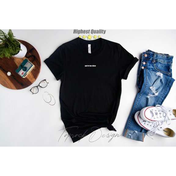 Shirt, You're Too Close, Don't come close to me, Stay away, Back off, Small Text, Tshirt Saying, For Her, for Him All Size S-5Xl