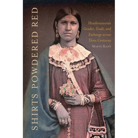 Shirts Powdered Red: Haudenosaunee Gender, Trade, and Exchange Across Three Centuries, (Hardcover)