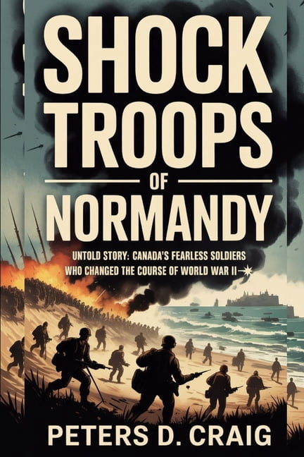 Shock Troops of Normandy: Untold Story: Canada's Fearless Soldiers Who Changed the Course of World War II, (Paperback)