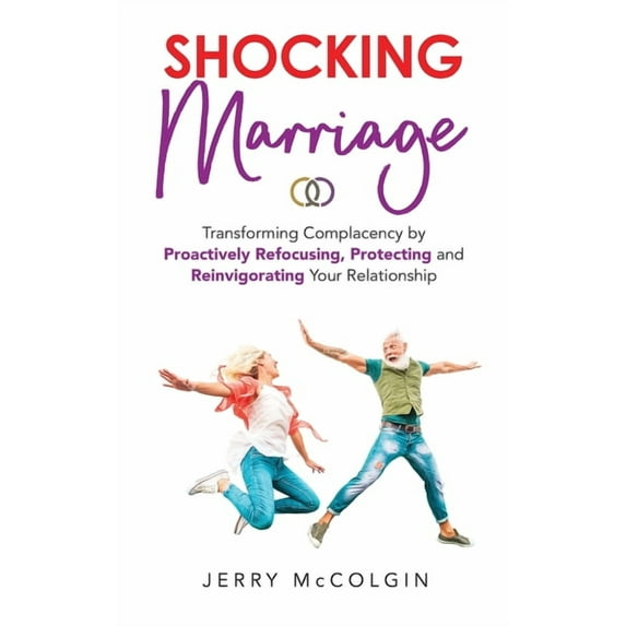 Shocking Marriage : Transforming Complacency by Proactively Refocusing, Protecting and Reinvigorating Your Relationship (Hardcover)