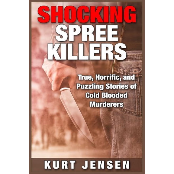 Shocking Spree Killers: True, Horrific, and Puzzling Stories of Cold Blooded Murderers (Paperback)