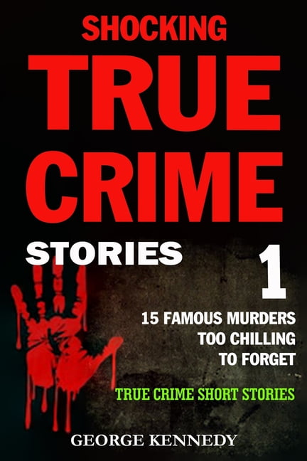 GEORGE KENNEDY Shocking True Crime Stories Shocking True Crime Stories Volume 1: 15 Famous Murders Too Chilling to Forget (True Crime Short Stories), Book 1, (Paperback)