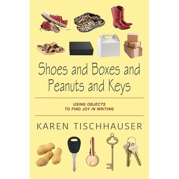 Shoes and Boxes and Peanuts and Keys: Using Objects to Find Joy in Writing, (Paperback)