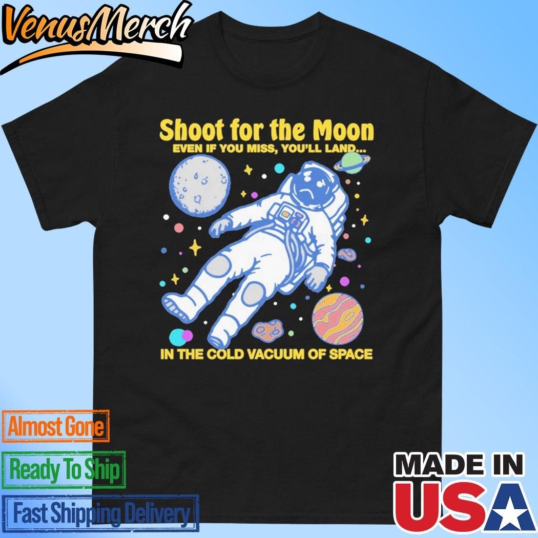 Shoot For The Moon Even If You Miss Youll Land In The Cold Vacuum Of