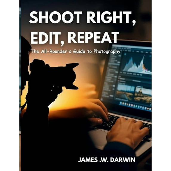 Shoot Right, Edit, Repeat: The All-Rounder's Guide to Photography, (Paperback)