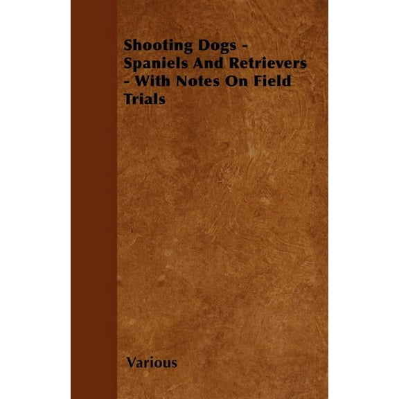 Shooting Dogs - Spaniels and Retrievers - With Notes on Field Trials, (Paperback)