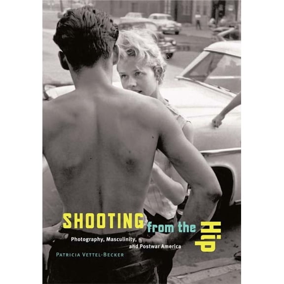 Shooting from the Hip : Photography, Masculinity, and Postwar America (Paperback)
