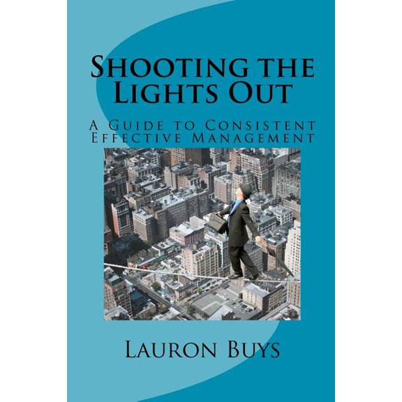 Shooting the Lights Out: A Guide to Consistent Effective Management (Paperback)
