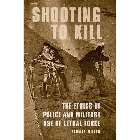 Shooting to Kill: The Ethics of Police and Military Use of Lethal Force, (Paperback)