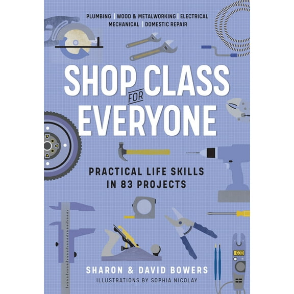 Shop Class for Everyone: Practical Life Skills in 83 Projects: Plumbing - Wood & Metalwork - Electrical - Mechanical, (Paperback)