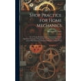 thumbnail image 1 of Shop Practice for Home Mechanics: Use of Tools, Shop Processes, Construction of Small Machines. Contains a Chapter Also on Theoretical Mechanics and on Miscellaneous Information Relative to Shop Work, 1 of 1