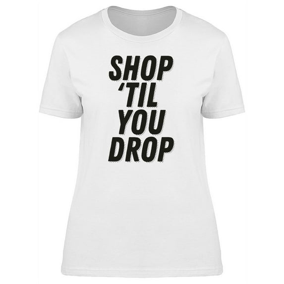 Shop Til You Drop Cool Quote T-Shirt Women -Image by Shutterstock, Female XX-Large