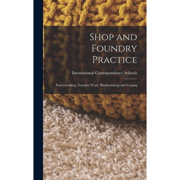 Shop and Foundry Practice: Patternmaking. Foundry Work. Blacksmithing and Forging, (Hardcover)