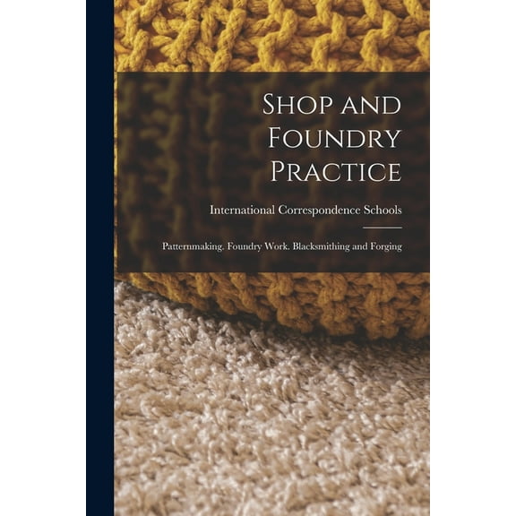 Shop and Foundry Practice: Patternmaking. Foundry Work. Blacksmithing and Forging, (Paperback)