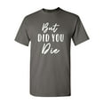 thumbnail image 1 of Shop4Ever Men's But Did You Die Graphic T-shirt XX-Large Charcoal, 1 of 5