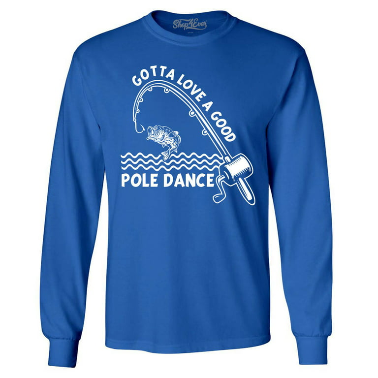 Shop4Ever Men's Gotta Love A Good Pole Dance Fishing T-Shirt Long Sleeve  Shirt X-Large Royal Blue 