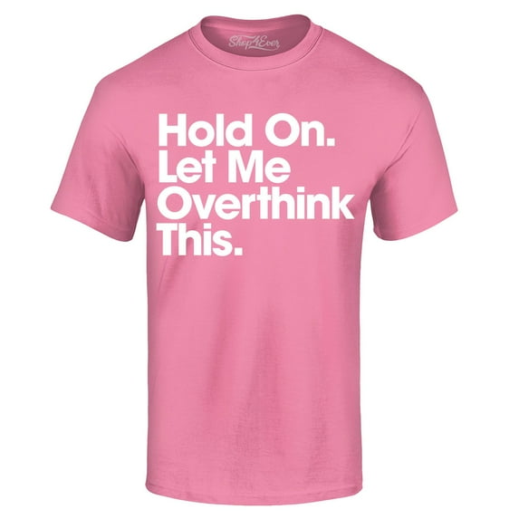 Shop4Ever Men's Hold On Let Me Overthink This Graphic T-shirt XXXX-Large Azalea Pink