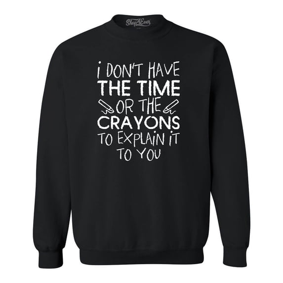 Shop4Ever Men's I Don't Have The Time or The Crayons to Explain Crewneck Sweatshirt XXXX-Large Black