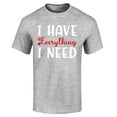 thumbnail image 1 of Shop4Ever Men's I Have Everything I Need Couples Matching Graphic T-shirt XXXX-Large Sports Grey, 1 of 5