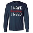 thumbnail image 1 of Shop4Ever Men's I Have Everything I Need Couples Matching Long Sleeve Shirt X-Large Navy, 1 of 5