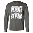 thumbnail image 1 of Shop4Ever Men's I Never Question My Own Wife's Choices Because I Was One of Them Long Sleeve Shirt Large Charcoal, 1 of 5