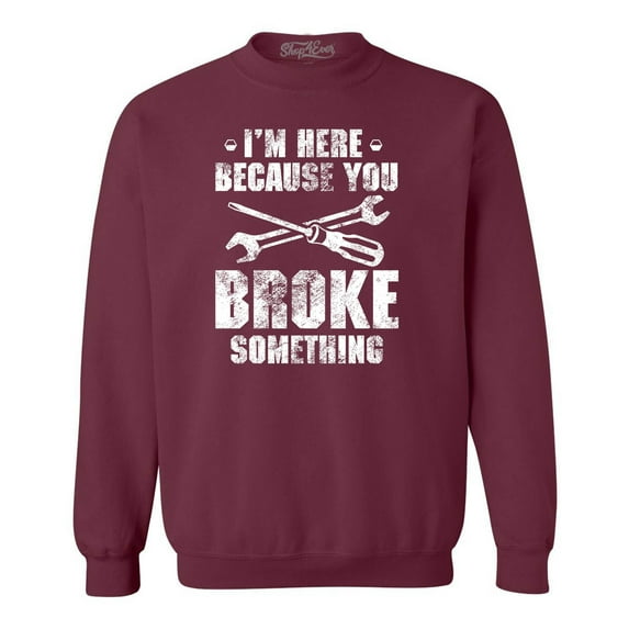 Shop4Ever Men's I'm Here Because You Broke Something Crewneck Sweatshirt Small Maroon