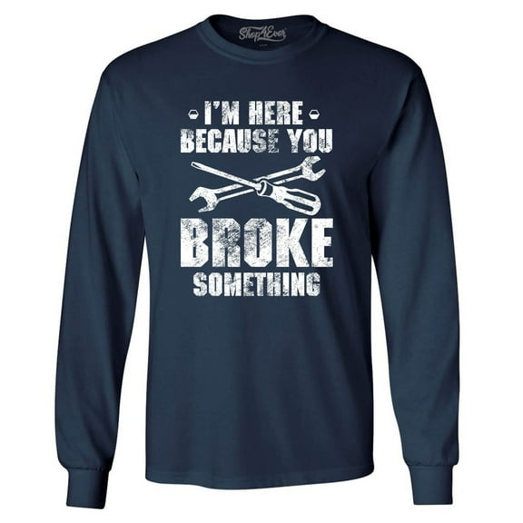 Shop4Ever Men's I'm Here Because You Broke Something Long Sleeve Shirt Small Navy