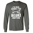 thumbnail image 1 of Shop4Ever Men's I'm Here Because You Broke Something Long Sleeve Shirt XX-Large Charcoal, 1 of 5