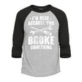 thumbnail image 1 of Shop4Ever Men's I'm Here Because You Broke Something Raglan Baseball Shirt Large Heather Grey/Black, 1 of 4