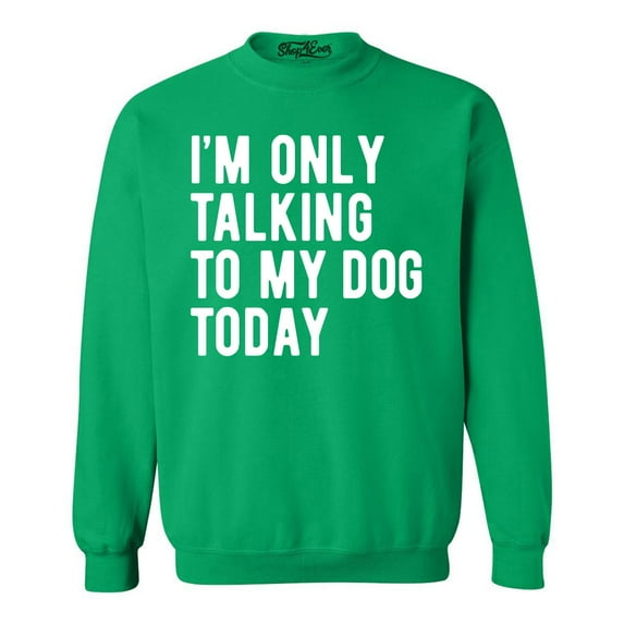 Shop4Ever Men's I'm Only Talking to My Dog Today Crewneck Sweatshirt XX-Large Irish Green