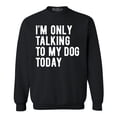 thumbnail image 1 of Shop4Ever Men's I'm Only Talking to My Dog Today Crewneck Sweatshirt XXX-Large Black, 1 of 5